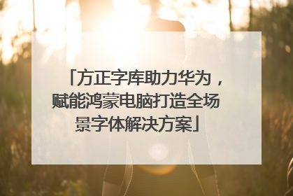方正字库助力华为，赋能鸿蒙电脑打造全场景字体解决方案